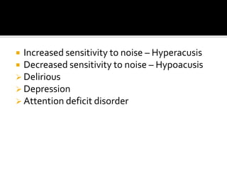  Increased sensitivity to noise – Hyperacusis
 Decreased sensitivity to noise – Hypoacusis
 Delirious
 Depression
 Attention deficit disorder
 