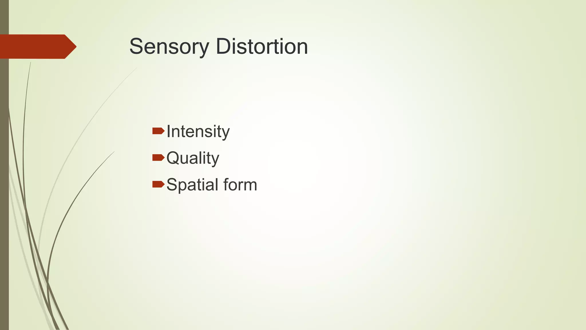 Sensory Distortion
Intensity
Quality
Spatial form
 