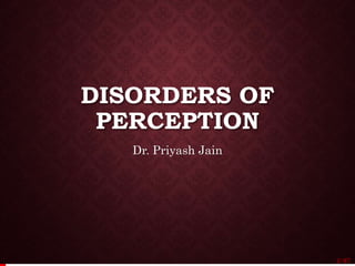 DISORDERS OF
PERCEPTION
Dr. Priyash Jain
1/ 67
 