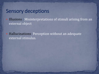  Illusions : Misinterpretations of stimuli arising from an
external object
 Hallucinations :Perception without an adequate
external stimulus.
 