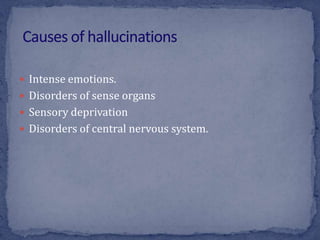  Intense emotions.
 Disorders of sense organs
 Sensory deprivation
 Disorders of central nervous system.
 