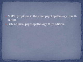  SIMS’ Symptoms in the mind psychopathology, fourth
edition.
 Fish’s clinical psychopathology, third edition.
 