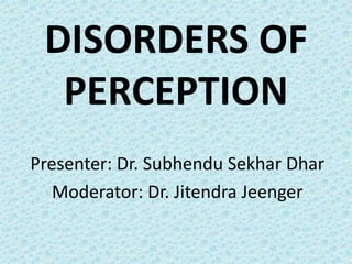 DISORDERS OF
PERCEPTION
Presenter: Dr. Subhendu Sekhar Dhar
Moderator: Dr. Jitendra Jeenger
 