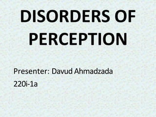 DISORDERS OF
PERCEPTION
Presenter: Davud Ahmadzada
220i-1a
 