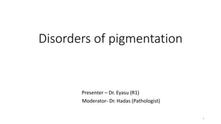 Disorders of pigmentation
Presenter – Dr. Eyasu (R1)
Moderator- Dr. Hadas (Pathologist)
1
 