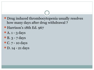 Drug induced thrombocytopenia usually resolves
how many days after drug withdrawal ?
Harrison’s 18th Ed. 967
A. 1 - 3 days
B. 3 - 7 days
C. 7 - 10 days
D. 14 - 21 days
 