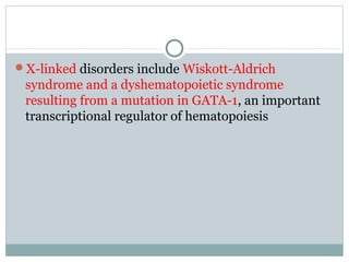 X-linked disorders include Wiskott-Aldrich
syndrome and a dyshematopoietic syndrome
resulting from a mutation in GATA-1, an important
transcriptional regulator of hematopoiesis
 