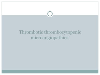 Thrombotic thrombocytopenic
microangiopathies
 