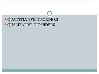 QUANTITATIVE DISORDERS
QUALITATIVE DIOSRDERS
 