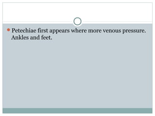 Petechiae first appears where more venous pressure.
Ankles and feet.
 
