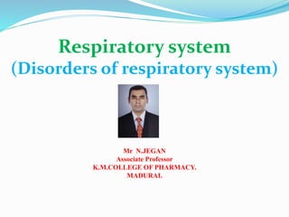 Respiratory system
(Disorders of respiratory system)
Mr N.JEGAN
Associate Professor
K.M.COLLEGE OF PHARMACY.
MADURAI.
 