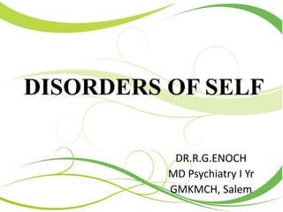DISORDERS OF SELF
DR.R.G.ENOCH
MD Psychiatry I Yr
GMKMCH, Salem
 