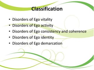 Classification
• Disorders of Ego vitality
• Disorders of Ego activity
• Disorders of Ego consistency and coherence
• Disorders of Ego identity
• Disorders of Ego demarcation
 