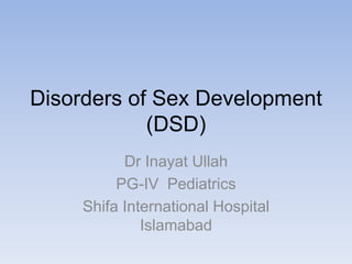 Disorders of Sex Development
(DSD)
Dr Inayat Ullah
PG-IV Pediatrics
Shifa International Hospital
Islamabad
 