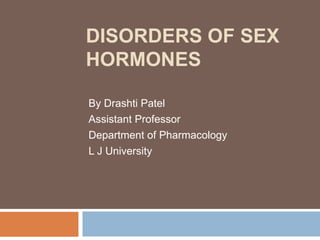 DISORDERS OF SEX
HORMONES
By Drashti Patel
Assistant Professor
Department of Pharmacology
L J University
 