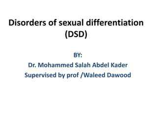 Disorders of sexual differentiation
(DSD)
BY:
Dr. Mohammed Salah Abdel Kader
Supervised by prof /Waleed Dawood
 