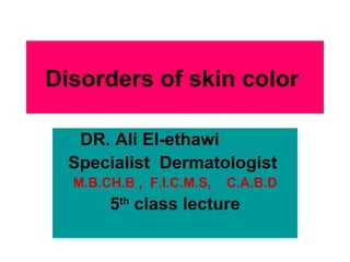 Disorders of skin color   DR. Ali El-ethawi   Specialist  Dermatologist  M.B.CH.B ,  F.I.C.M.S,  C.A.B.D 5 th  class lecture  