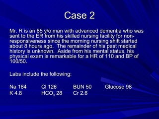 Case 2 <ul><li>Mr. R is an 85 y/o man with advanced dementia who was sent to the ER from his skilled nursing facility for ...