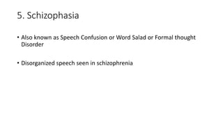 5. Schizophasia
• Also known as Speech Confusion or Word Salad or Formal thought
Disorder
• Disorganized speech seen in schizophrenia
 