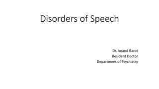 Disorders of Speech
Dr. Anand Barot
Resident Doctor
Department of Psychiatry
 