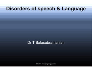 Disorders of speech & Language Dr T Balasubramanian 