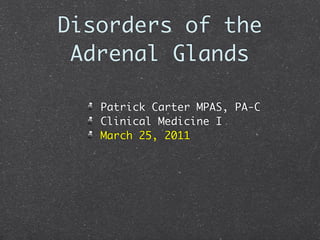Disorders of the
 Adrenal Glands

   Patrick Carter MPAS, PA-C
   Clinical Medicine I
   March 25, 2011
 