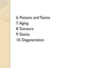 6. Poisons and Toxins
7.Aging
8.Tumours
9.Toxins
10. Degeneration
 