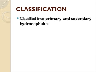 CLASSIFICATION
 Classified into primary and secondary
hydrocephalus
 