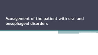 Management of the patient with oral and
oesophageal disorders
 