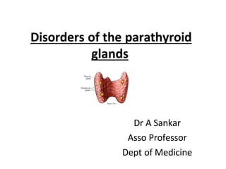 Disorders of the parathyroid
glands
Dr A Sankar
Asso Professor
Dept of Medicine
 