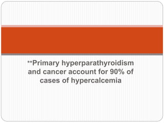 **Primary hyperparathyroidism
and cancer account for 90% of
cases of hypercalcemia
 