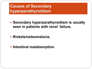 Causes of Secondary
hyperparathyroidism
 Secondary hyperparathyroidism is usually
seen in patients with renal failure.
 Rickets/osteomalacia.
 Intestinal malabsorption
 