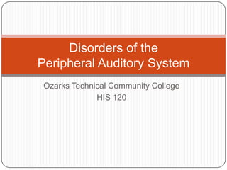 Ozarks Technical Community College
HIS 120
Disorders of the
Peripheral Auditory System
 