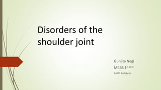 Disorders of the
shoulder joint
Gunjita Negi
MBBS 1st year
AIIMS Rishikesh
 