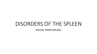 DISORDERS OF THE SPLEEN
PAULINE TEMBO (RN,BSC)
 