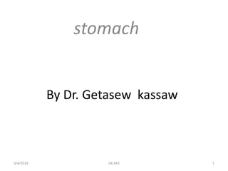 By Dr. Getasew kassaw
stomach
3/4/2018 GK,MD 1
 