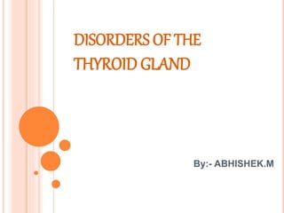 DISORDERS OF THE
THYROID GLAND
By:- ABHISHEK.M
 