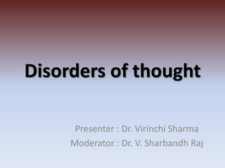 Disorders of thought

      Presenter : Dr. Virinchi Sharma
     Moderator : Dr. V. Sharbandh Raj
 