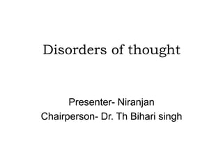 Disorders of thought
Presenter- Niranjan
Chairperson- Dr. Th Bihari singh
 