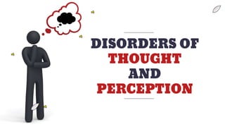 DISORDERS OF
THOUGHT
AND
PERCEPTION
 