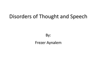 Disorders of Thought and Speech
By:
Frezer Aynalem
 