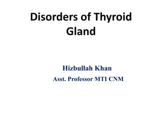 Disorders of Thyroid
Gland
Hizbullah Khan
Asst. Professor MTI CNM
 