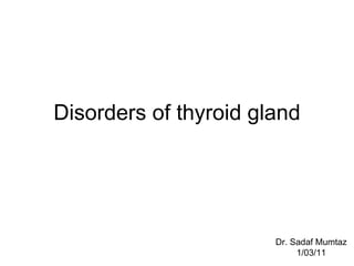 Disorders of thyroid gland Dr. Sadaf Mumtaz 1/03/11 