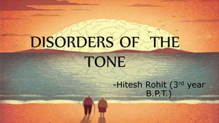 DISORDERS OF THE
TONE
-Hitesh Rohit (3rd year
B.P.T.)
 