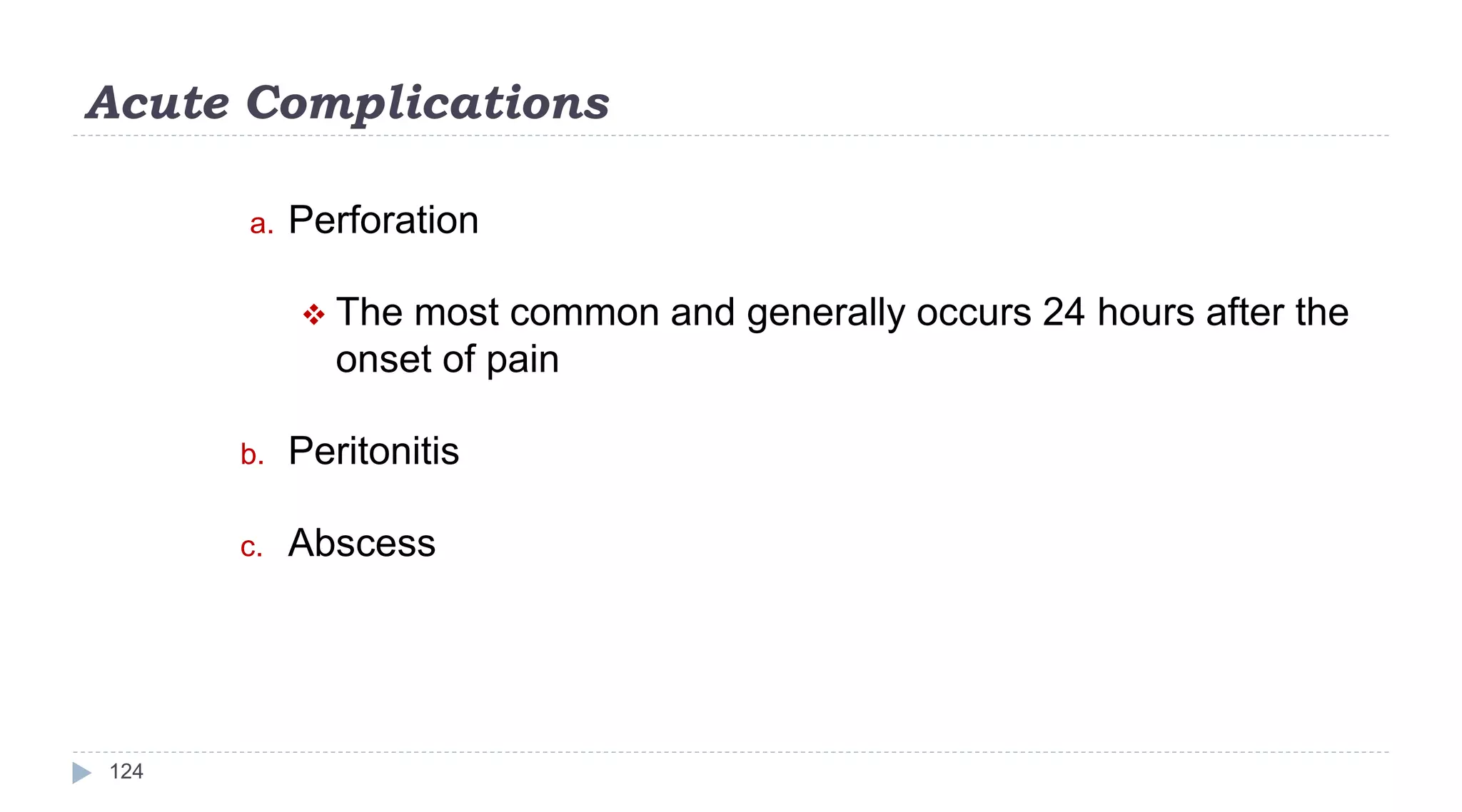 Acute Complications
124
a. Perforation
 The most common and generally occurs 24 hours after the
onset of pain
b. Peritonitis
c. Abscess
 
