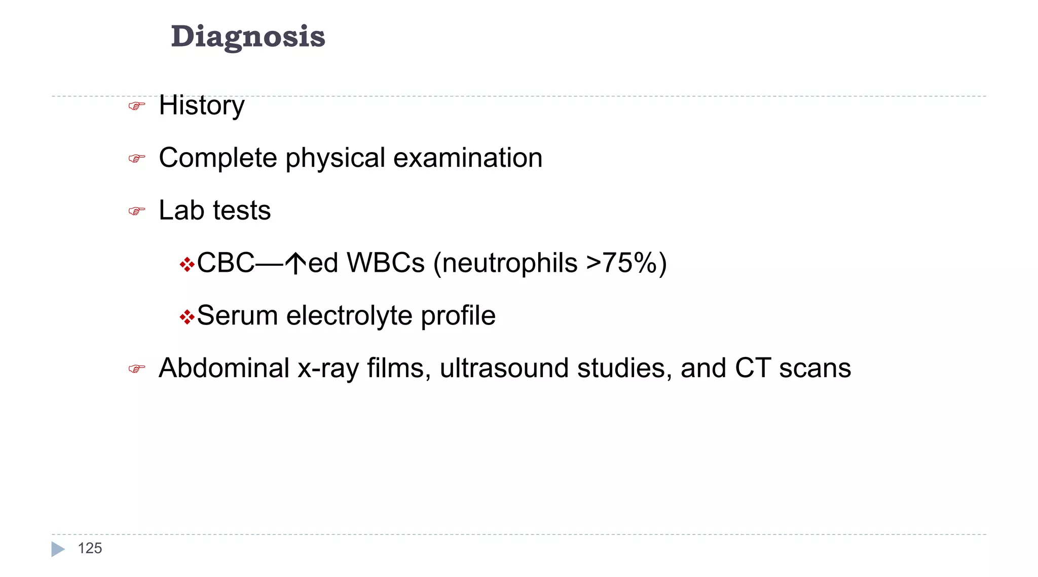 Diagnosis
125
 History
 Complete physical examination
 Lab tests
CBC—ed WBCs (neutrophils >75%)
Serum electrolyte profile
 Abdominal x-ray films, ultrasound studies, and CT scans
 