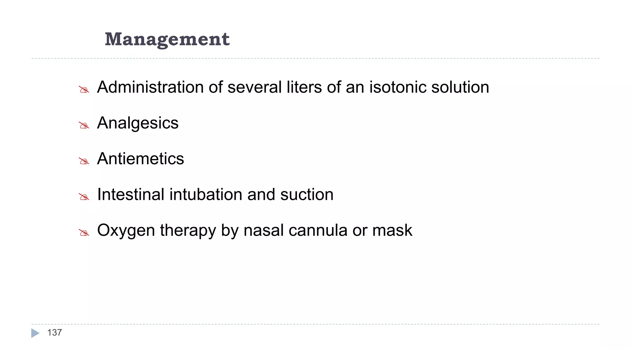 Management
137
 Administration of several liters of an isotonic solution
 Analgesics
 Antiemetics
 Intestinal intubation and suction
 Oxygen therapy by nasal cannula or mask
 