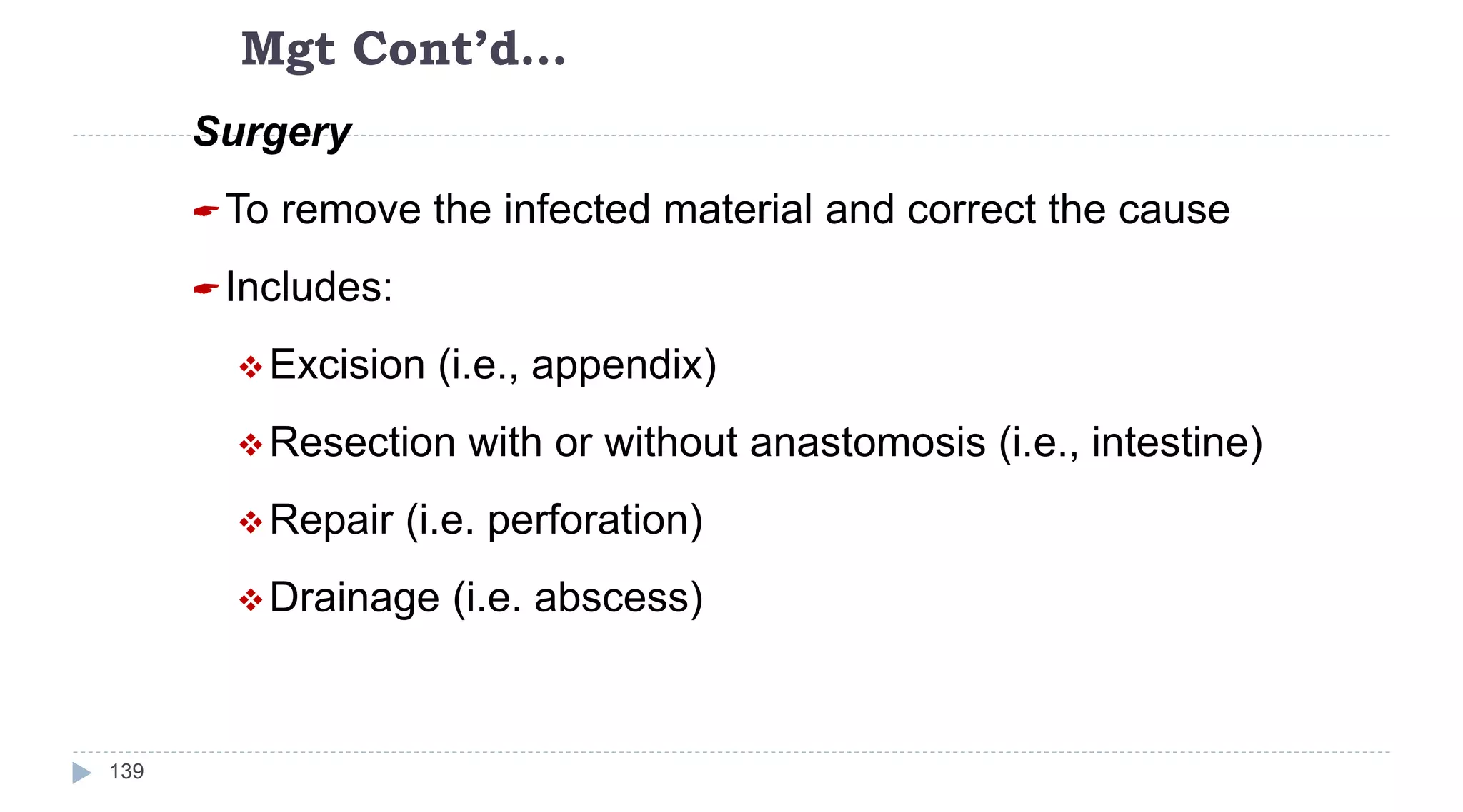 Mgt Cont’d…
139
Surgery
To remove the infected material and correct the cause
Includes:
Excision (i.e., appendix)
Resection with or without anastomosis (i.e., intestine)
Repair (i.e. perforation)
Drainage (i.e. abscess)
 