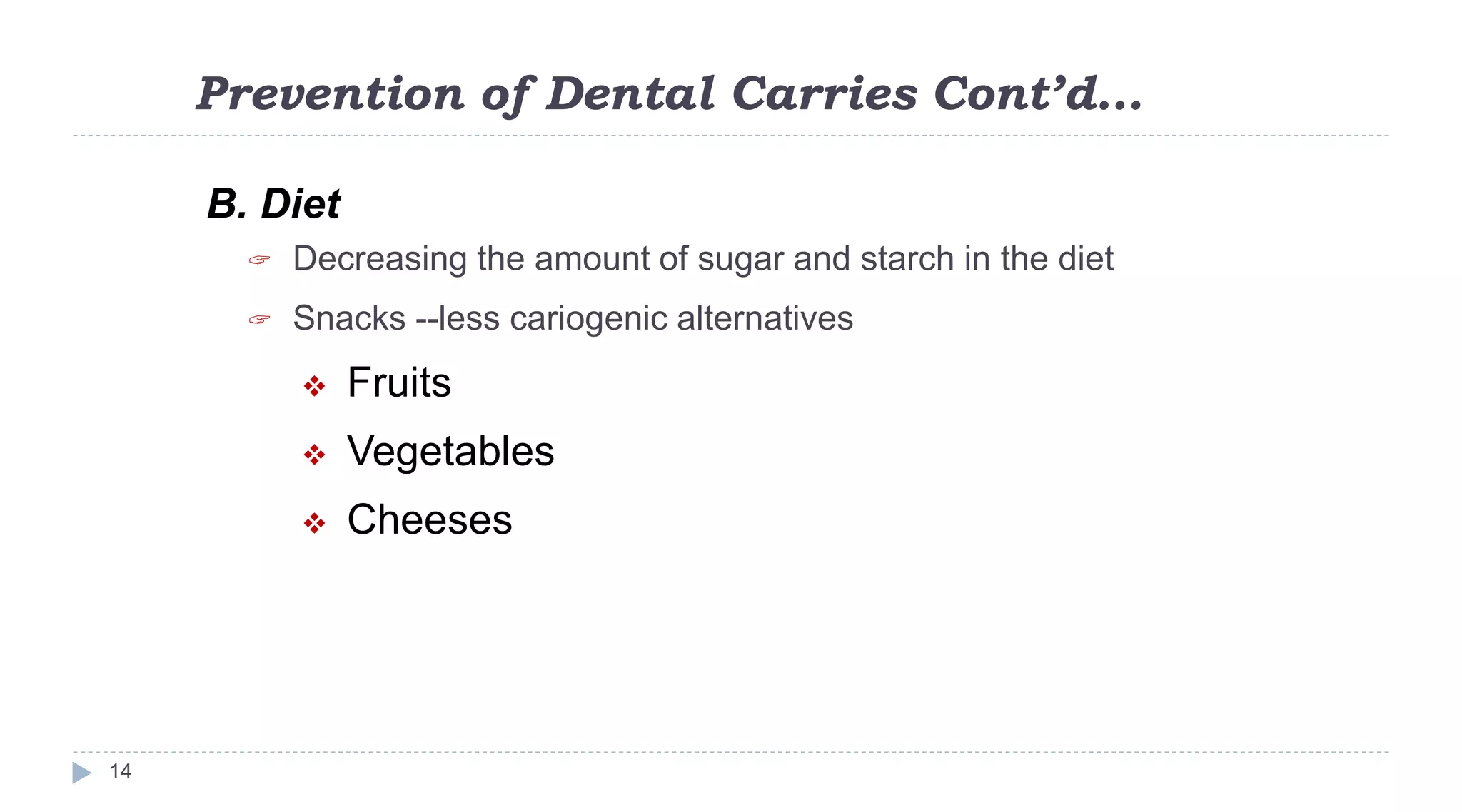 Prevention of Dental Carries Cont’d…
14
B. Diet
 Decreasing the amount of sugar and starch in the diet
 Snacks --less cariogenic alternatives
 Fruits
 Vegetables
 Cheeses
 