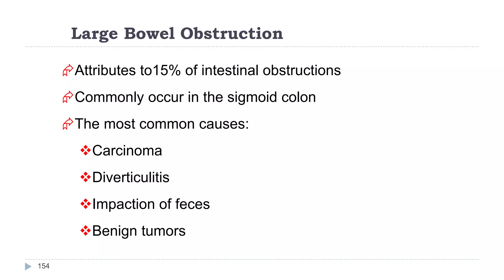 Large Bowel Obstruction
154
Attributes to15% of intestinal obstructions
Commonly occur in the sigmoid colon
The most common causes:
Carcinoma
Diverticulitis
Impaction of feces
Benign tumors
 
